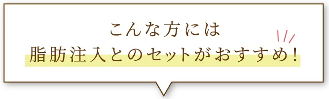 こんな方には脂肪注入とのセットがおすすめ！