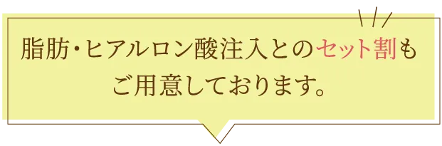 脂肪・ヒアルロン酸注入とのセット割もご用意しております。