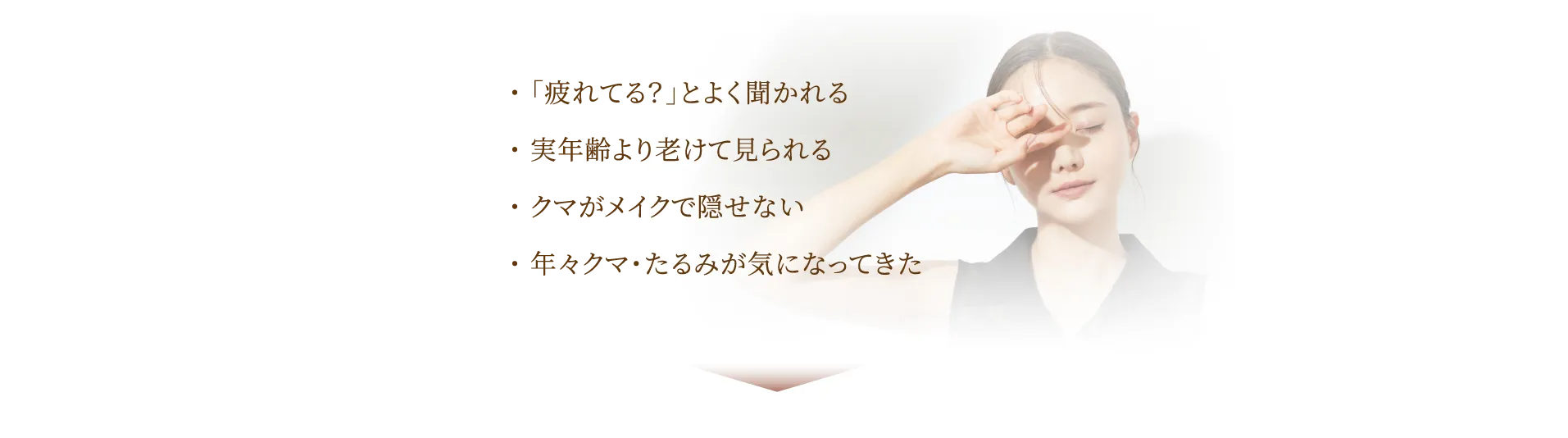 「疲れてる？」とよく聞かれる。実年齢より老けて見られる。クマがメイクで隠せない。年々クマ・たるみが気になってきた。